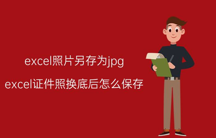 excel照片另存为jpg excel证件照换底后怎么保存？